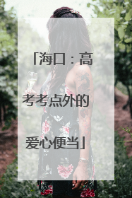 海口：高考考点外的爱心便当