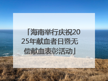 海南举行庆祝2025年献血者日暨无偿献血表彰活动