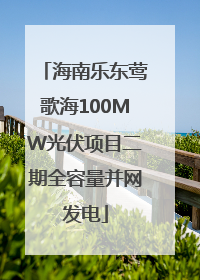 海南乐东莺歌海100MW光伏项目二期全容量并网发电