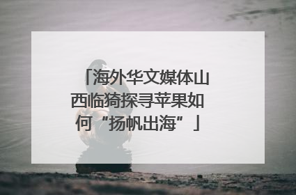 海外华文媒体山西临猗探寻苹果如何“扬帆出海”