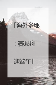 海外多地：赛龙舟 迎端午