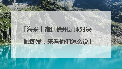 海采丨宿迁徐州足球对决一触即发，来看他们怎么说