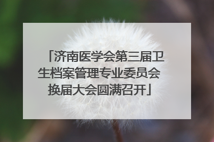 济南医学会第三届卫生档案管理专业委员会换届大会圆满召开