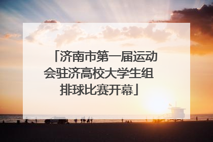 济南市第一届运动会驻济高校大学生组排球比赛开幕