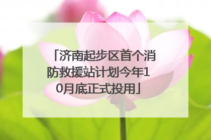 济南起步区首个消防救援站计划今年10月底正式投用