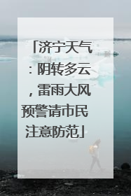 济宁天气：阴转多云，雷雨大风预警请市民注意防范