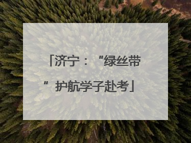济宁：“绿丝带”护航学子赴考