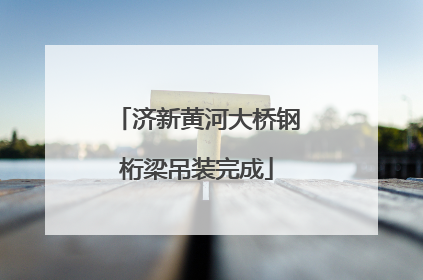 济新黄河大桥钢桁梁吊装完成
