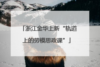 浙江金华上新“轨道上的劳模思政课”