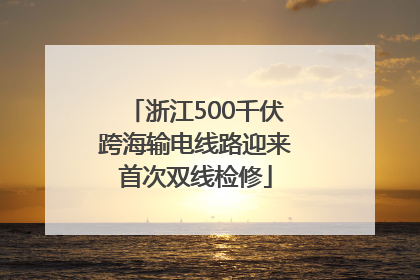 浙江500千伏跨海输电线路迎来首次双线检修