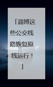 淄博这些公交线路恢复原线运行！