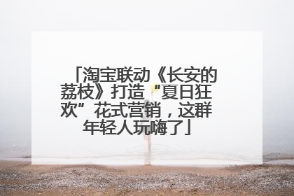 淘宝联动《长安的荔枝》打造“夏日狂欢”花式营销，这群年轻人玩嗨了
