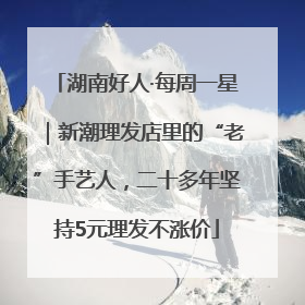 湖南好人·每周一星｜新潮理发店里的“老”手艺人，二十多年坚持5元理发不涨价