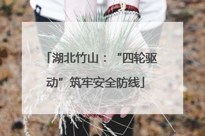 湖北竹山：“四轮驱动”筑牢安全防线