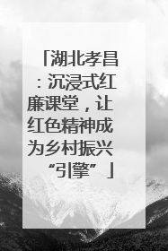湖北孝昌：沉浸式红廉课堂，让红色精神成为乡村振兴“引擎”