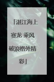湛江海上赛龙 乘风破浪格外精彩
