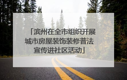 滨州在全市组织开展城市房屋装饰装修普法宣传进社区活动