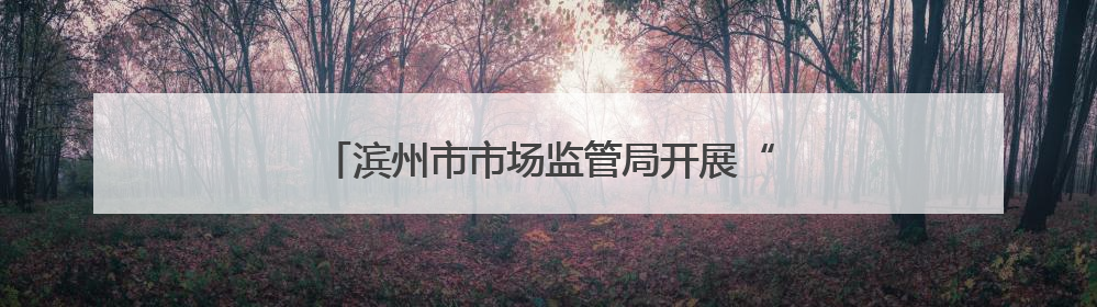 滨州市市场监管局开展“世界认可日”宣传活动