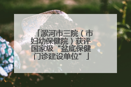 漯河市三院（市妇幼保健院）获评国家级“盆底保健门诊建设单位”