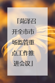 菏泽召开全市市场监管重点工作推进会议