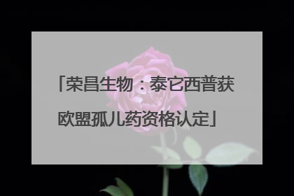 荣昌生物：泰它西普获欧盟孤儿药资格认定