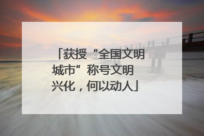 获授“全国文明城市”称号文明 兴化，何以动人