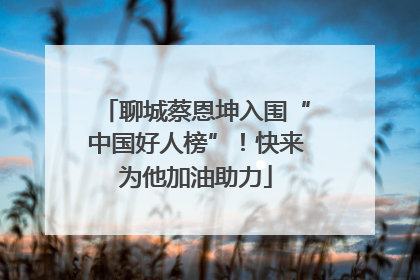 聊城蔡恩坤入围“中国好人榜”！快来为他加油助力