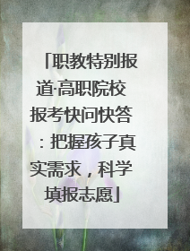 职教特别报道·高职院校报考快问快答：把握孩子真实需求，科学填报志愿