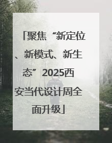 聚焦“新定位、新模式、新生态”2025西安当代设计周全面升级