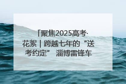 聚焦2025高考·花絮｜跨越七年的“送考约定” 淄博雷锋车队温暖两代人