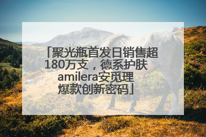 聚光瓶首发日销售超180万支，德系护肤amilera安觅理爆款创新密码