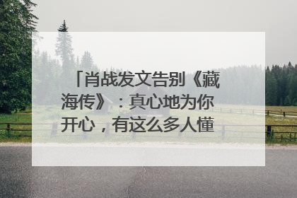 肖战发文告别《藏海传》：真心地为你开心，有这么多人懂你，导演回应“是否有第二季”