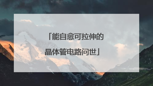 能自愈可拉伸的晶体管电路问世