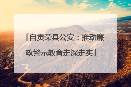 自贡荣县公安：推动廉政警示教育走深走实