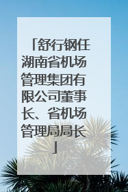 舒行钢任湖南省机场管理集团有限公司董事长、省机场管理局局长