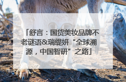 舒言：国货美妆品牌不老谜语&瑞缇妍“全球溯源，中国智研”之路