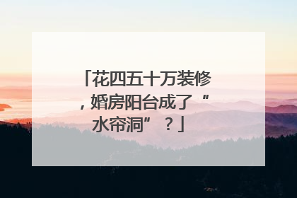 花四五十万装修，婚房阳台成了“水帘洞”？