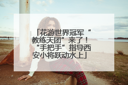 花游世界冠军“教练天团”来了！“手把手”指导西安小将跃动水上