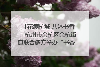 花满杭城 共沐书香｜杭州市余杭区余杭街道联合多方举办“书香换花香”活动