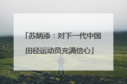苏炳添：对下一代中国田径运动员充满信心
