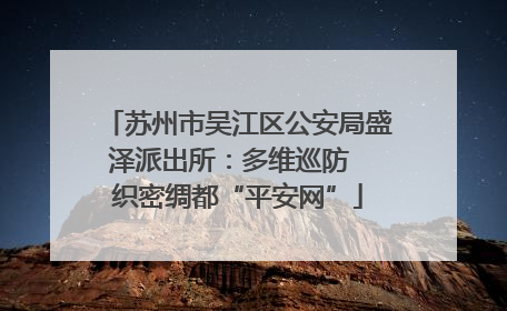 苏州市吴江区公安局盛泽派出所：多维巡防  织密绸都“平安网”