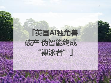 英国AI独角兽破产 伪智能终成“裸泳者”