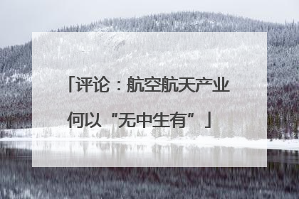 评论：航空航天产业何以“无中生有”