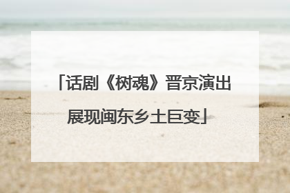 话剧《树魂》晋京演出 展现闽东乡土巨变