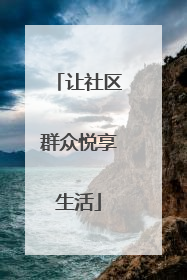 让社区群众悦享生活