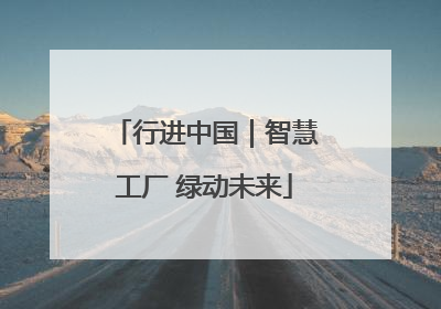 行进中国｜智慧工厂 绿动未来