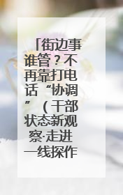 街边事谁管？不再靠打电话“协调”（干部状态新观察·走进一线探作风）