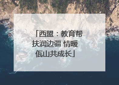 西盟：教育帮扶润边疆 情暖佤山共成长