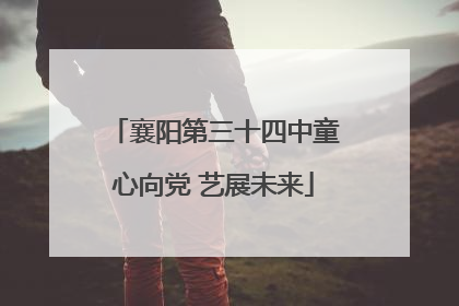 襄阳第三十四中童心向党 艺展未来