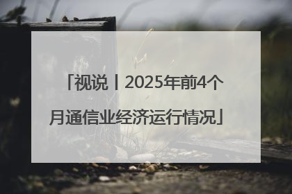 视说丨2025年前4个月通信业经济运行情况